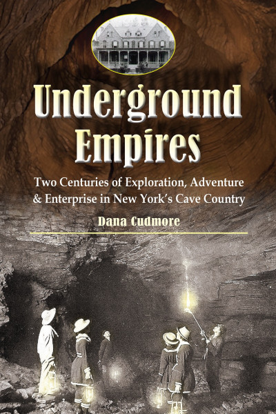 Underground Empires Two Centuries of Exploration, Adventure &amp; Enterprise in New York's Cave Country